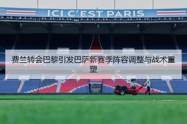 费兰转会巴黎引发巴萨新赛季阵容调整与战术重塑